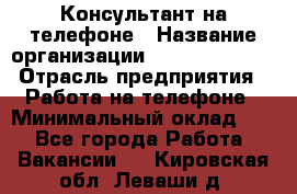 Консультант на телефоне › Название организации ­ Dimond Style › Отрасль предприятия ­ Работа на телефоне › Минимальный оклад ­ 1 - Все города Работа » Вакансии   . Кировская обл.,Леваши д.